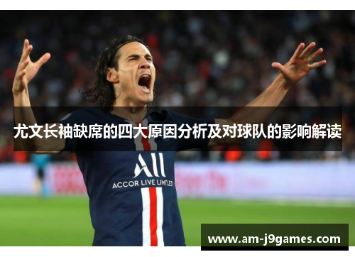 尤文长袖缺席的四大原因分析及对球队的影响解读