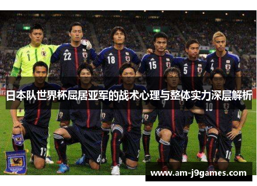 日本队世界杯屈居亚军的战术心理与整体实力深层解析 日本队世界杯屈居亚军的战术心理与整体实力深层解析
