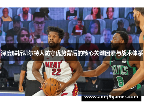 深度解析凯尔特人防守优势背后的核心关键因素与战术体系