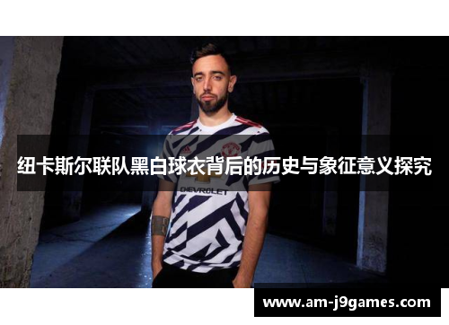 纽卡斯尔联队黑白球衣背后的历史与象征意义探究