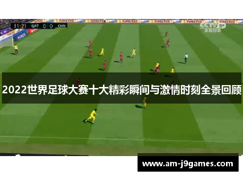 2022世界足球大赛十大精彩瞬间与激情时刻全景回顾