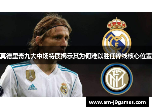 莫德里奇九大中场特质揭示其为何难以胜任锋线核心位置 莫德里奇九大中场特质揭示其为何难以胜任锋线核心位置