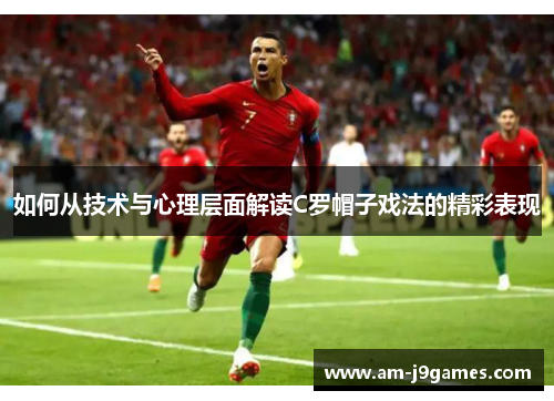 如何从技术与心理层面解读C罗帽子戏法的精彩表现