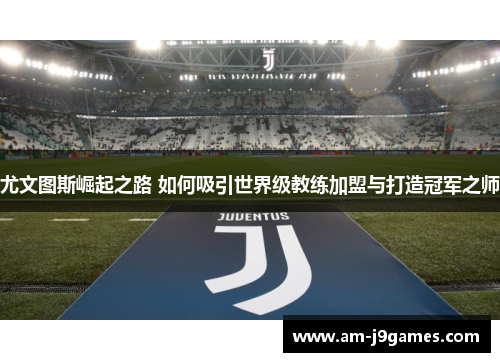 尤文图斯崛起之路 如何吸引世界级教练加盟与打造冠军之师