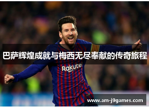 巴萨辉煌成就与梅西无尽奉献的传奇旅程 巴萨辉煌成就与梅西无尽奉献的传奇旅程