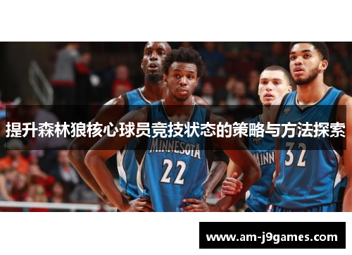 提升森林狼核心球员竞技状态的策略与方法探索