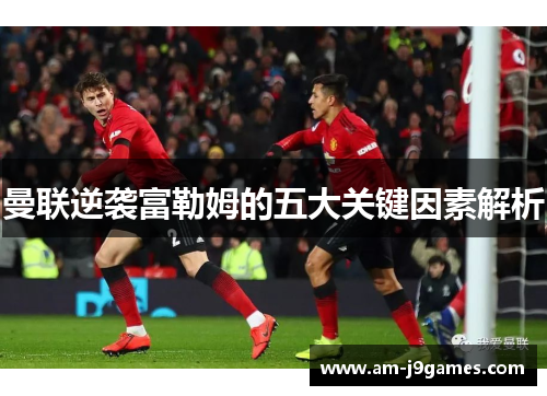 曼联逆袭富勒姆的五大关键因素解析