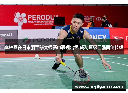 李梓嘉在日本羽毛球大师赛中表现出色 成功晋级四强再创佳绩 李梓嘉在日本羽毛球大师赛中表现出色 成功晋级四强再创佳绩
