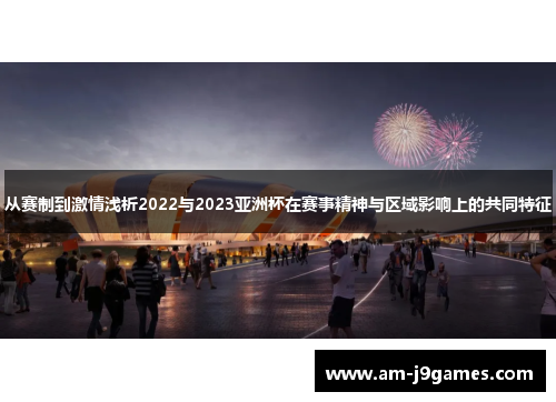 从赛制到激情浅析2022与2023亚洲杯在赛事精神与区域影响上的共同特征