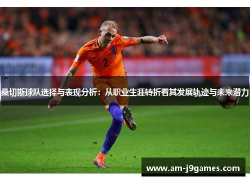 桑切斯球队选择与表现分析：从职业生涯转折看其发展轨迹与未来潜力