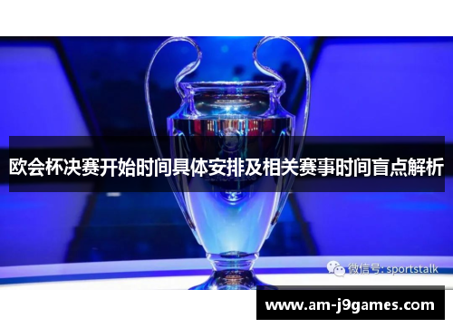欧会杯决赛开始时间具体安排及相关赛事时间盲点解析 欧会杯决赛开始时间具体安排及相关赛事时间盲点解析