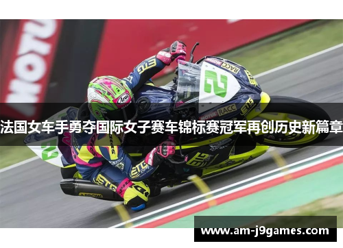 法国女车手勇夺国际女子赛车锦标赛冠军再创历史新篇章