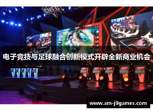 电子竞技与足球融合创新模式开辟全新商业机会 电子竞技与足球融合创新模式开辟全新商业机会