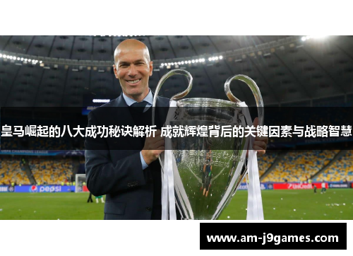 皇马崛起的八大成功秘诀解析 成就辉煌背后的关键因素与战略智慧 皇马崛起的八大成功秘诀解析 成就辉煌背后的关键因素与战略智慧