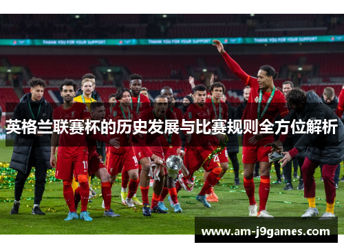 英格兰联赛杯的历史发展与比赛规则全方位解析