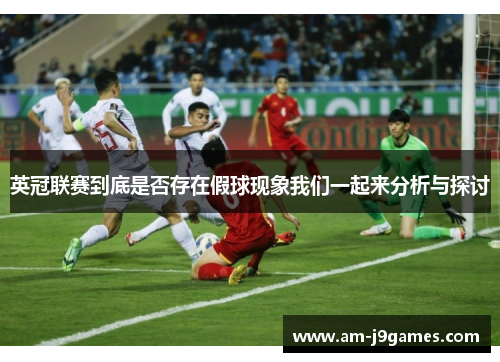 英冠联赛到底是否存在假球现象我们一起来分析与探讨 英冠联赛到底是否存在假球现象我们一起来分析与探讨