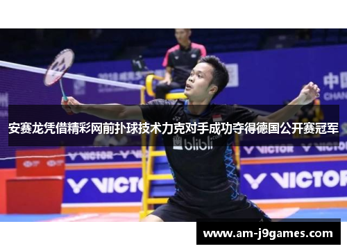 安赛龙凭借精彩网前扑球技术力克对手成功夺得德国公开赛冠军 安赛龙凭借精彩网前扑球技术力克对手成功夺得德国公开赛冠军