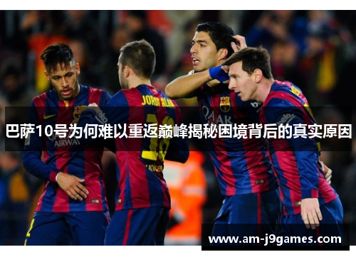 巴萨10号为何难以重返巅峰揭秘困境背后的真实原因