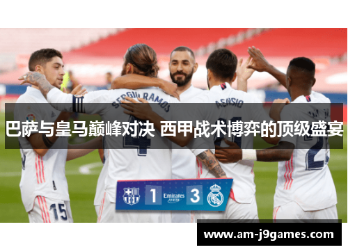 巴萨与皇马巅峰对决 西甲战术博弈的顶级盛宴