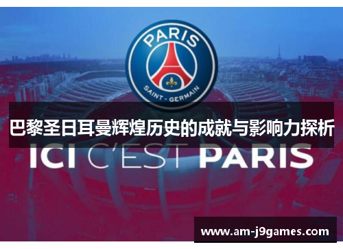 巴黎圣日耳曼辉煌历史的成就与影响力探析