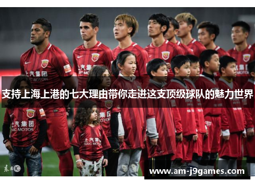 支持上海上港的七大理由带你走进这支顶级球队的魅力世界