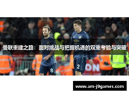 曼联重建之路：面对挑战与把握机遇的双重考验与突破