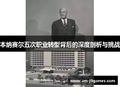 本纳赛尔五次职业转型背后的深度剖析与挑战