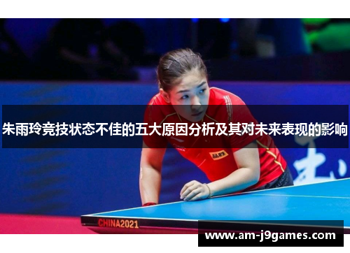 朱雨玲竞技状态不佳的五大原因分析及其对未来表现的影响