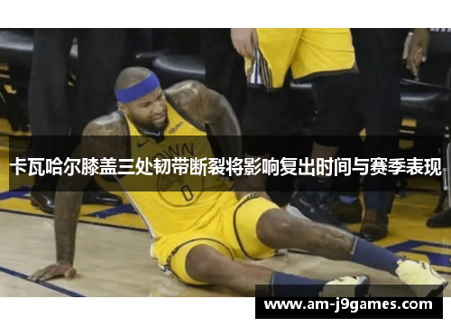 卡瓦哈尔膝盖三处韧带断裂将影响复出时间与赛季表现 卡瓦哈尔膝盖三处韧带断裂将影响复出时间与赛季表现