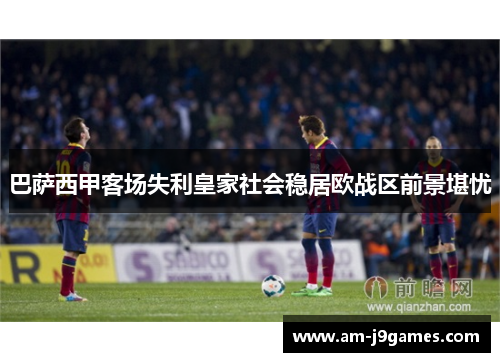 巴萨西甲客场失利皇家社会稳居欧战区前景堪忧 巴萨西甲客场失利皇家社会稳居欧战区前景堪忧