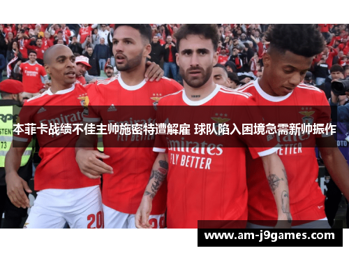 本菲卡战绩不佳主帅施密特遭解雇 球队陷入困境急需新帅振作 本菲卡战绩不佳主帅施密特遭解雇 球队陷入困境急需新帅振作