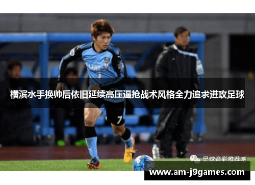 横滨水手换帅后依旧延续高压逼抢战术风格全力追求进攻足球