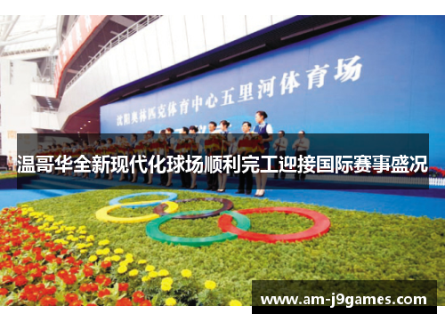 温哥华全新现代化球场顺利完工迎接国际赛事盛况