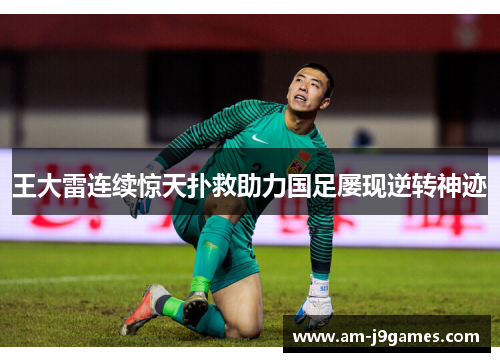 王大雷连续惊天扑救助力国足屡现逆转神迹 王大雷连续惊天扑救助力国足屡现逆转神迹