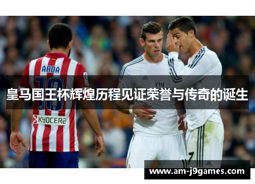 皇马国王杯辉煌历程见证荣誉与传奇的诞生