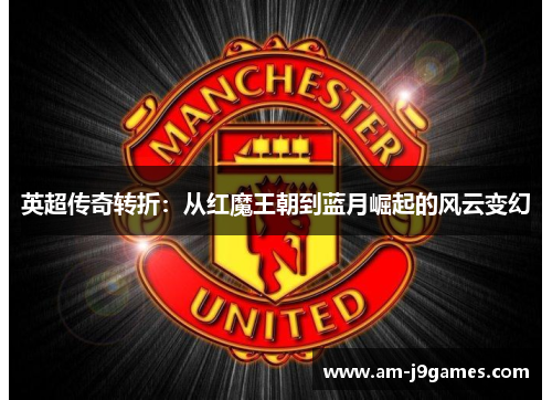 英超传奇转折：从红魔王朝到蓝月崛起的风云变幻