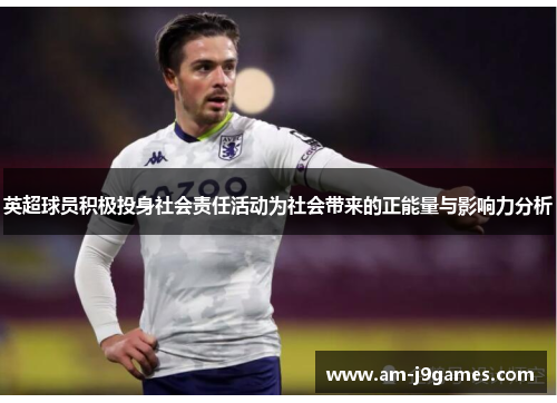 英超球员积极投身社会责任活动为社会带来的正能量与影响力分析