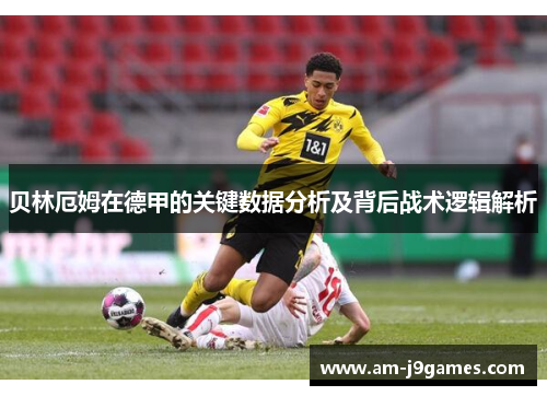 贝林厄姆在德甲的关键数据分析及背后战术逻辑解析