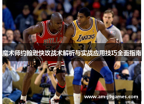 魔术师约翰逊快攻战术解析与实战应用技巧全面指南 魔术师约翰逊快攻战术解析与实战应用技巧全面指南
