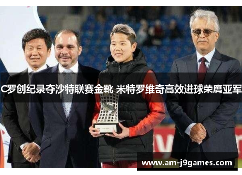 C罗创纪录夺沙特联赛金靴 米特罗维奇高效进球荣膺亚军 C罗创纪录夺沙特联赛金靴 米特罗维奇高效进球荣膺亚军